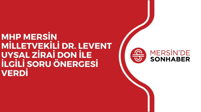  MHP MERSİN MİLLETVEKİLİ DR. LEVENT UYSAL ZİRAİ DON İLE İLGİLİ SORU ÖNERGESİ VERDİ