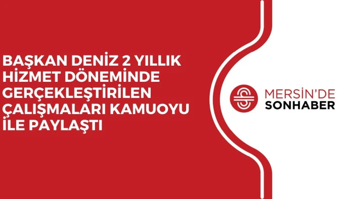 BAŞKAN DENİZ 2 YILLIK HİZMET DÖNEMİNDE GERÇEKLEŞTİRİLEN ÇALIŞMALARI KAMUOYU İLE PAYLAŞTI