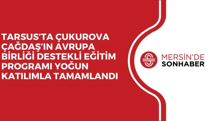 TARSUS’TA ÇUKUROVA ÇAĞDAŞ’IN AVRUPA BİRLİĞİ DESTEKLİ EĞİTİM PROGRAMI YOĞUN KATILIMLA TAMAMLANDI