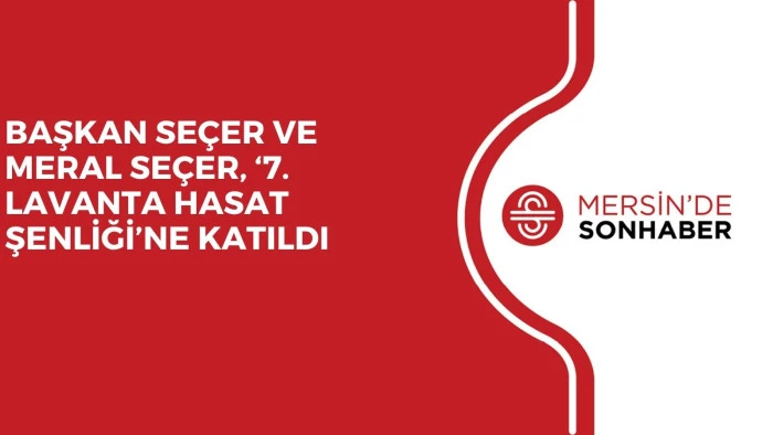 BAŞKAN SEÇER VE MERAL SEÇER, ‘7. LAVANTA HASAT ŞENLİĞİ’NE KATILDI