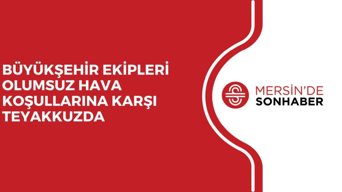 BÜYÜKŞEHİR EKİPLERİ OLUMSUZ HAVA KOŞULLARINA KARŞI TEYAKKUZDA 
