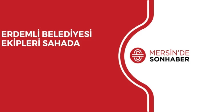 ERDEMLİ BELEDİYESİ EKİPLERİ SAHADA