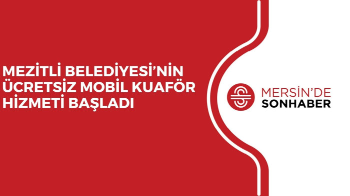 MEZİTLİ BELEDİYESİ’NİN ÜCRETSİZ MOBİL KUAFÖR HİZMETİ BAŞLADI