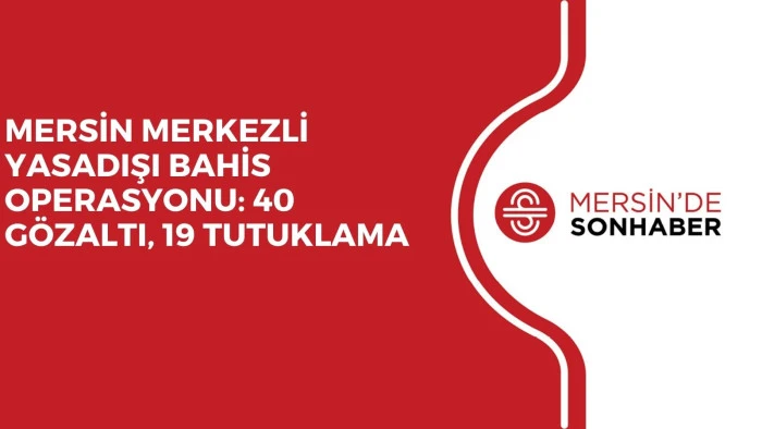 MERSİN MERKEZLİ YASADIŞI BAHİS OPERASYONU: 40 GÖZALTI, 19 TUTUKLAMA