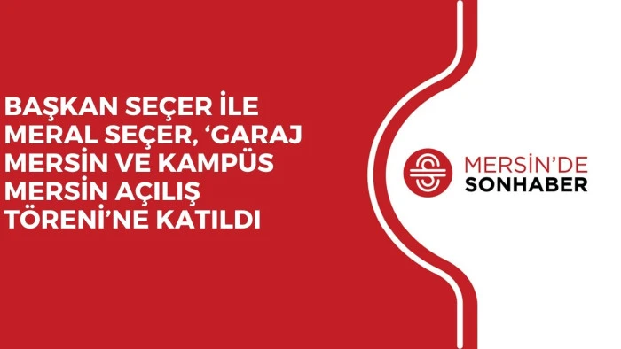 BAŞKAN SE&Ccedil;ER İLE MERAL SE&Ccedil;ER, &lsquo;GARAJ MERSİN VE KAMP&Uuml;S MERSİN A&Ccedil;ILIŞ T&Ouml;RENİ&rsquo;NE KATILDI
