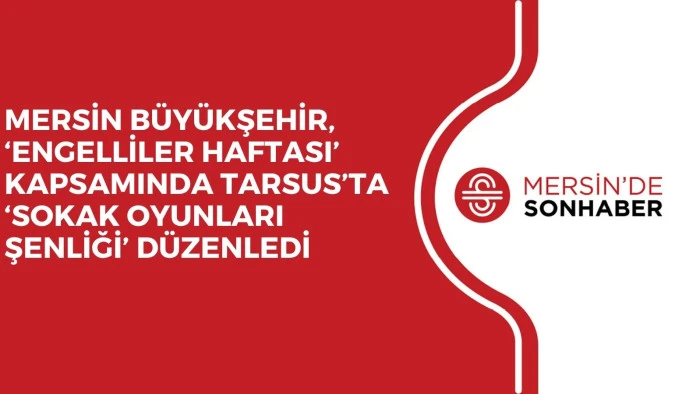 MERSİN BÜYÜKŞEHİR, ‘ENGELLİLER HAFTASI’ KAPSAMINDA TARSUS’TA ‘SOKAK OYUNLARI ŞENLİĞİ’ DÜZENLEDİ