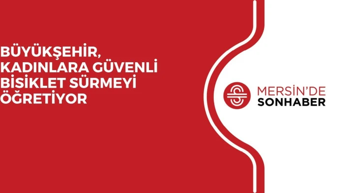 BÜYÜKŞEHİR, KADINLARA GÜVENLİ BİSİKLET SÜRMEYİ ÖĞRETİYOR 
