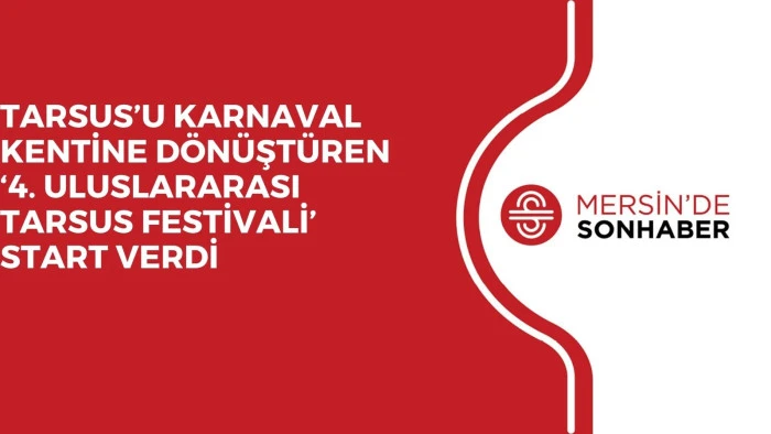 TARSUS’U KARNAVAL KENTİNE DÖNÜŞTÜREN ‘4. ULUSLARARASI TARSUS FESTİVALİ’ START VERDİ