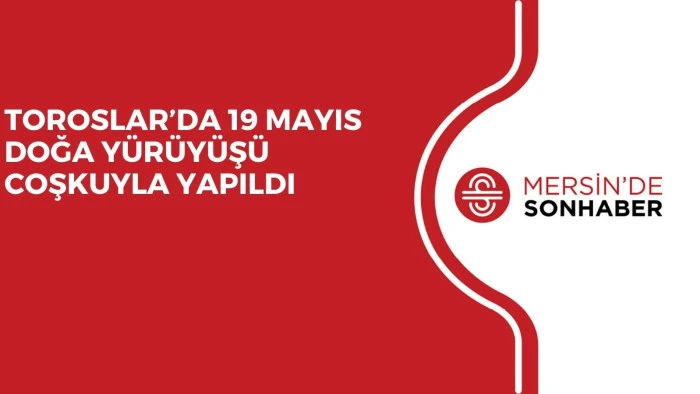 TOROSLAR&rsquo;DA 19 MAYIS DOĞA Y&Uuml;R&Uuml;Y&Uuml;Ş&Uuml; COŞKUYLA YAPILDI
