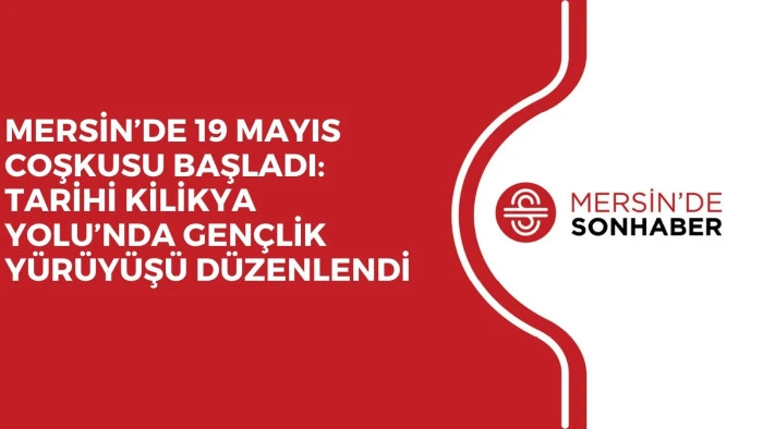 MERSİN&rsquo;DE 19 MAYIS COŞKUSU BAŞLADI: TARİHİ KİLİKYA YOLU&rsquo;NDA GEN&Ccedil;LİK Y&Uuml;R&Uuml;Y&Uuml;Ş&Uuml; D&Uuml;ZENLENDİ