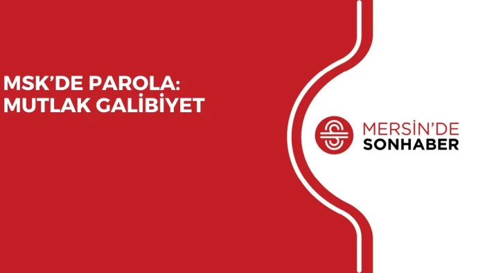 MSK’DE PAROLA: MUTLAK GALİBİYET