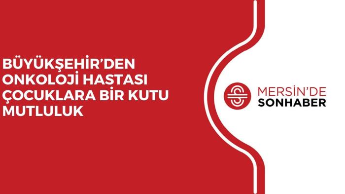 BÜYÜKŞEHİR’DEN ONKOLOJİ HASTASI ÇOCUKLARA BİR KUTU MUTLULUK  