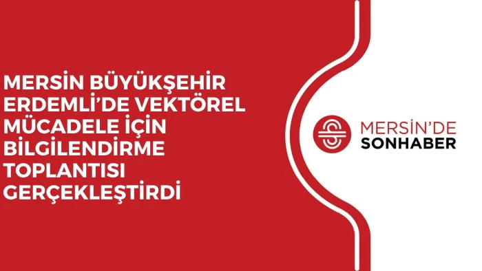 MERSİN BÜYÜKŞEHİR ERDEMLİ’DE VEKTÖREL MÜCADELE İÇİN BİLGİLENDİRME TOPLANTISI GERÇEKLEŞTİRDİ