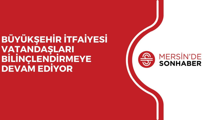 BÜYÜKŞEHİR İTFAİYESİ VATANDAŞLARI BİLİNÇLENDİRMEYE DEVAM EDİYOR