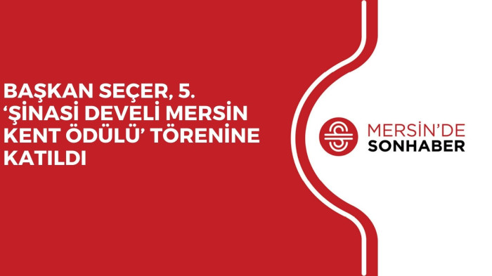 BAŞKAN SEÇER, 5. ‘ŞİNASİ DEVELİ MERSİN KENT ÖDÜLÜ’ TÖRENİNE KATILDI
