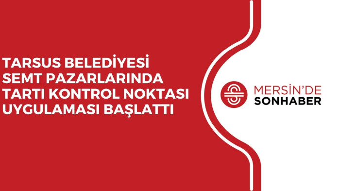 TARSUS BELEDİYESİ SEMT PAZARLARINDA TARTI KONTROL NOKTASI UYGULAMASI BAŞLATTI 