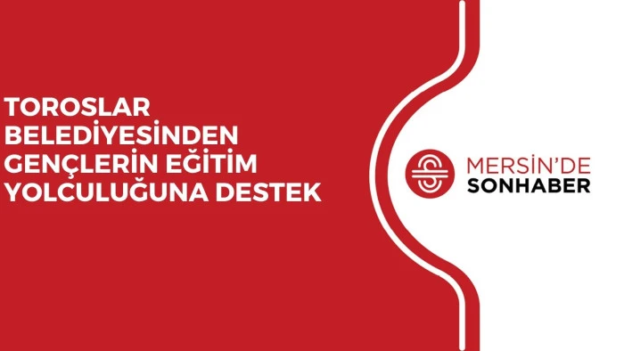 TOROSLAR BELEDİYESİNDEN GENÇLERİN EĞİTİM YOLCULUĞUNA DESTEK