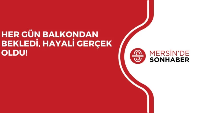 HER G&Uuml;N BALKONDAN BEKLEDİ, HAYALİ GER&Ccedil;EK OLDU!