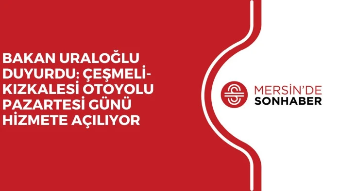 BAKAN URALOĞLU DUYURDU: &Ccedil;EŞMELİ-KIZKALESİ OTOYOLU PAZARTESİ G&Uuml;N&Uuml; HİZMETE A&Ccedil;ILIYOR