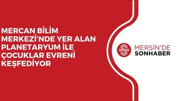 MERCAN BİLİM MERKEZİ&rsquo;NDE YER ALAN PLANETARYUM İLE &Ccedil;OCUKLAR EVRENİ KEŞFEDİYOR