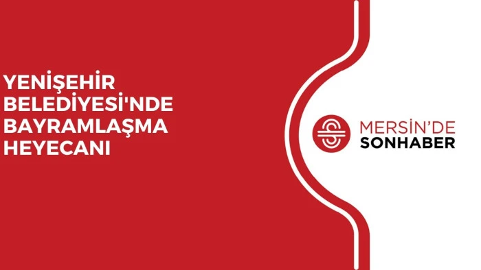 YENİŞEHİR BELEDİYESİ'NDE BAYRAMLAŞMA HEYECANI