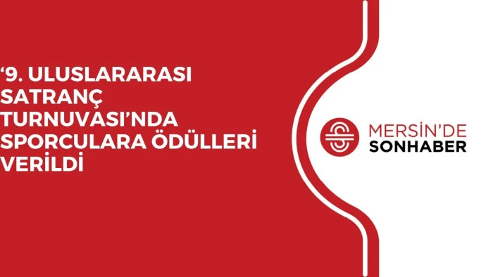 ‘9. ULUSLARARASI SATRANÇ TURNUVASI’NDA SPORCULARA ÖDÜLLERİ VERİLDİ