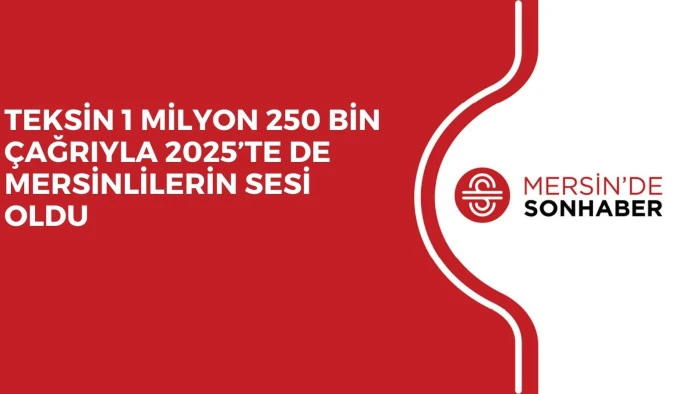 TEKSİN 1 MİLYON 250 BİN &Ccedil;AĞRIYLA 2025&rsquo;TE DE MERSİNLİLERİN SESİ OLDU