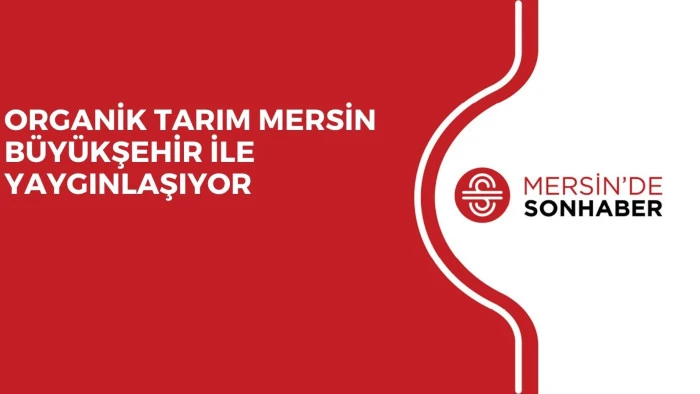ORGANİK TARIM MERSİN BÜYÜKŞEHİR İLE YAYGINLAŞIYOR