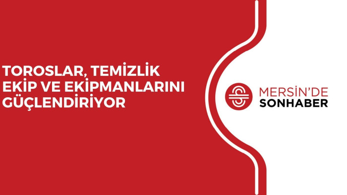 TOROSLAR, TEMİZLİK EKİP VE EKİPMANLARINI GÜÇLENDİRİYOR