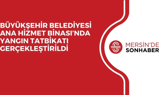 BÜYÜKŞEHİR BELEDİYESİ ANA HİZMET BİNASI’NDA YANGIN TATBİKATI GERÇEKLEŞTİRİLDİ 