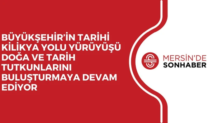 BÜYÜKŞEHİR’İN TARİHİ KİLİKYA YOLU YÜRÜYÜŞÜ DOĞA VE TARİH TUTKUNLARINI BULUŞTURMAYA DEVAM EDİYOR