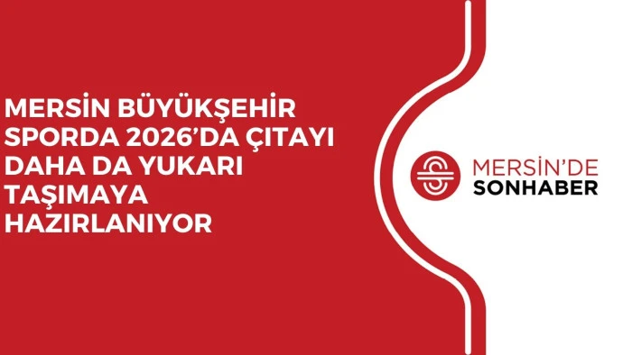 MERSİN BÜYÜKŞEHİR SPORDA 2026’DA ÇITAYI DAHA DA YUKARI TAŞIMAYA HAZIRLANIYOR