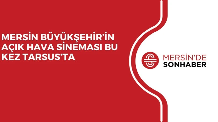 MERSİN BÜYÜKŞEHİR’İN AÇIK HAVA SİNEMASI BU KEZ TARSUS’TA