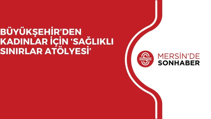 BÜYÜKŞEHİR’DEN KADINLAR İÇİN ‘SAĞLIKLI SINIRLAR ATÖLYESİ’
