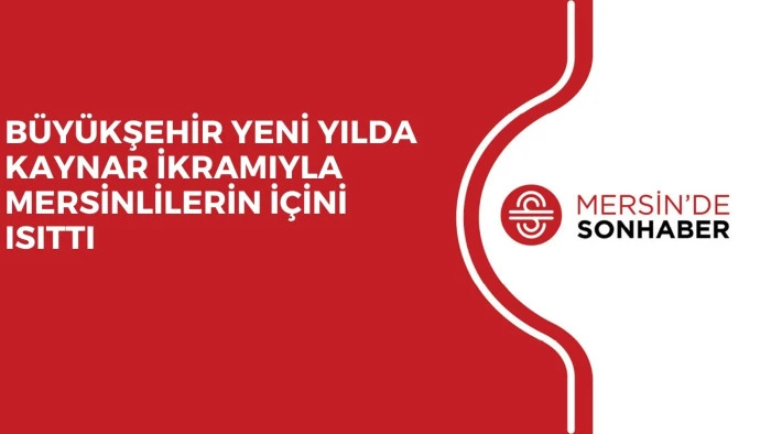 BÜYÜKŞEHİR YENİ YILDA KAYNAR İKRAMIYLA MERSİNLİLERİN İÇİNİ ISITTI