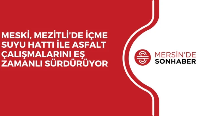 MESKİ, MEZİTLİ’DE İÇME SUYU HATTI İLE ASFALT ÇALIŞMALARINI EŞ ZAMANLI SÜRDÜRÜYOR
