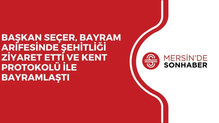 BAŞKAN SE&Ccedil;ER, BAYRAM ARİFESİNDE ŞEHİTLİĞİ ZİYARET ETTİ VE KENT PROTOKOL&Uuml; İLE BAYRAMLAŞTI