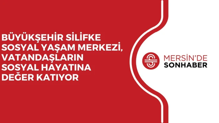 BÜYÜKŞEHİR SİLİFKE SOSYAL YAŞAM MERKEZİ, VATANDAŞLARIN SOSYAL HAYATINA DEĞER KATIYOR