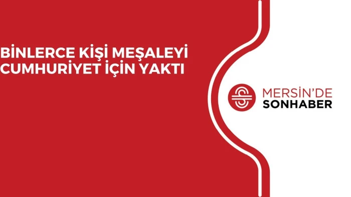 BİNLERCE KİŞİ MEŞALEYİ CUMHURİYET İÇİN YAKTI