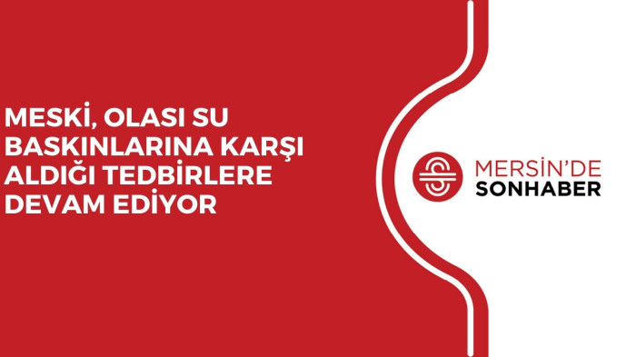 MESKİ, OLASI SU BASKINLARINA KARŞI ALDIĞI TEDBİRLERE DEVAM EDİYOR
