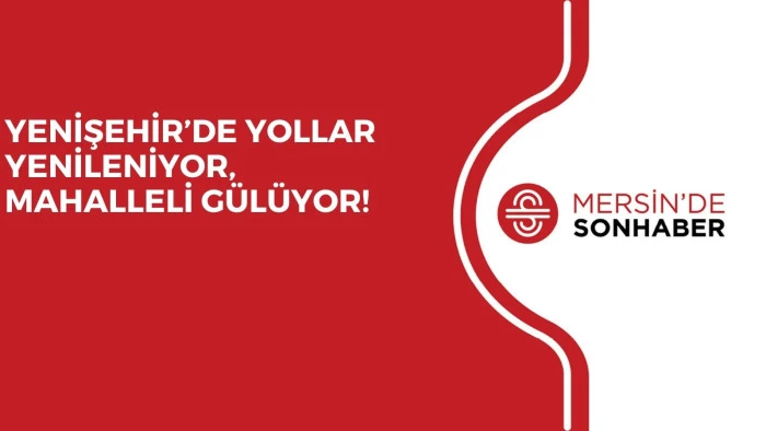 YENİŞEHİR’DE YOLLAR YENİLENİYOR, MAHALLELİ GÜLÜYOR!