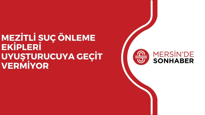 MEZİTLİ SUÇ ÖNLEME EKİPLERİ UYUŞTURUCUYA GEÇİT VERMİYOR