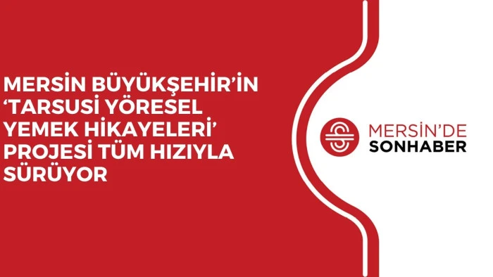 MERSİN B&Uuml;Y&Uuml;KŞEHİR&rsquo;İN &lsquo;TARSUSİ Y&Ouml;RESEL YEMEK HİKAYELERİ&rsquo; PROJESİ T&Uuml;M HIZIYLA S&Uuml;R&Uuml;YOR