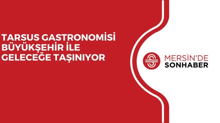 TARSUS GASTRONOMİSİ BÜYÜKŞEHİR İLE GELECEĞE TAŞINIYOR