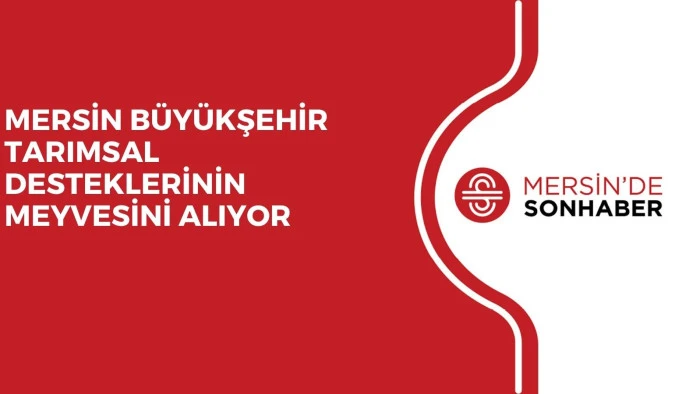 MERSİN B&Uuml;Y&Uuml;KŞEHİR TARIMSAL DESTEKLERİNİN MEYVESİNİ ALIYOR