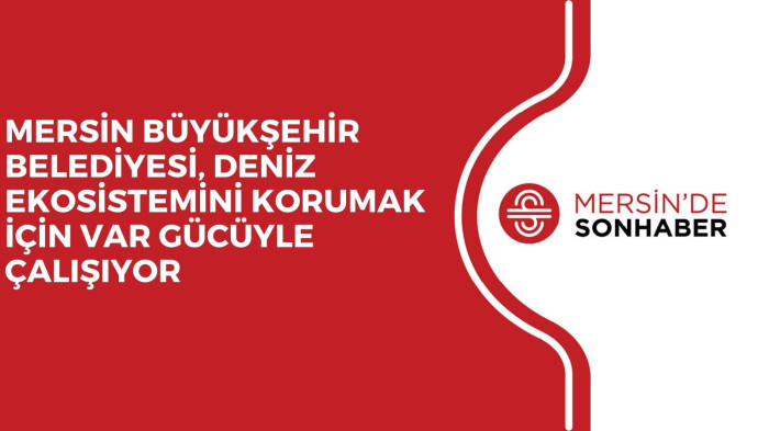 MERSİN BÜYÜKŞEHİR BELEDİYESİ, DENİZ EKOSİSTEMİNİ KORUMAK İÇİN VAR GÜCÜYLE ÇALIŞIYOR