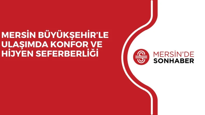 MERSİN BÜYÜKŞEHİR’LE ULAŞIMDA KONFOR VE HİJYEN SEFERBERLİĞİ