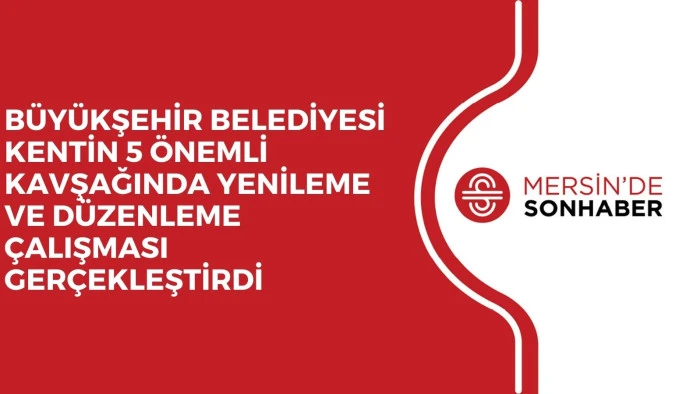 BÜYÜKŞEHİR BELEDİYESİ KENTİN 5 ÖNEMLİ KAVŞAĞINDA YENİLEME VE DÜZENLEME ÇALIŞMASI GERÇEKLEŞTİRDİ