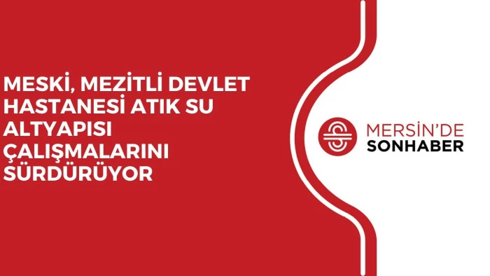 MESKİ, MEZİTLİ DEVLET HASTANESİ ATIK SU ALTYAPISI &Ccedil;ALIŞMALARINI S&Uuml;RD&Uuml;R&Uuml;YOR
