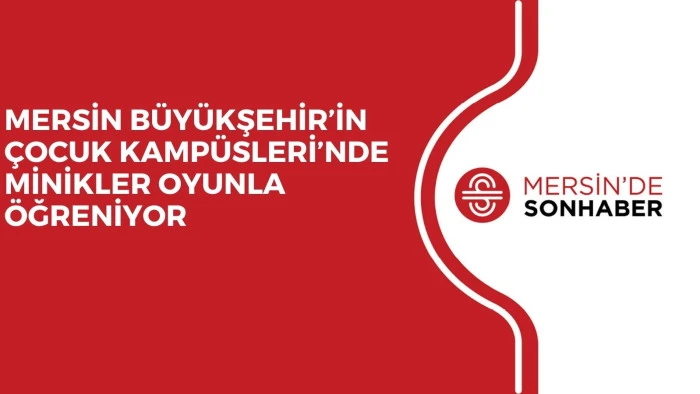 MERSİN B&Uuml;Y&Uuml;KŞEHİR&rsquo;İN &Ccedil;OCUK KAMP&Uuml;SLERİ&rsquo;NDE MİNİKLER OYUNLA &Ouml;ĞRENİYOR
